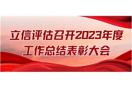 立信評估召開2023年度工作總結表彰大會